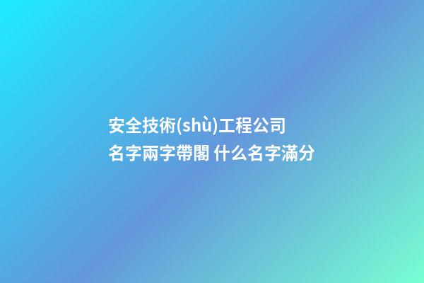 安全技術(shù)工程公司名字兩字帶閣 什么名字滿分-第1張-公司起名-玄機(jī)派